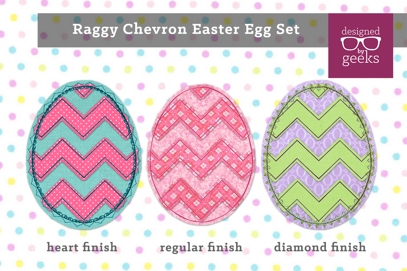 3 raggy applique chevron egg designs: heart finish, regular finish, diamond finish