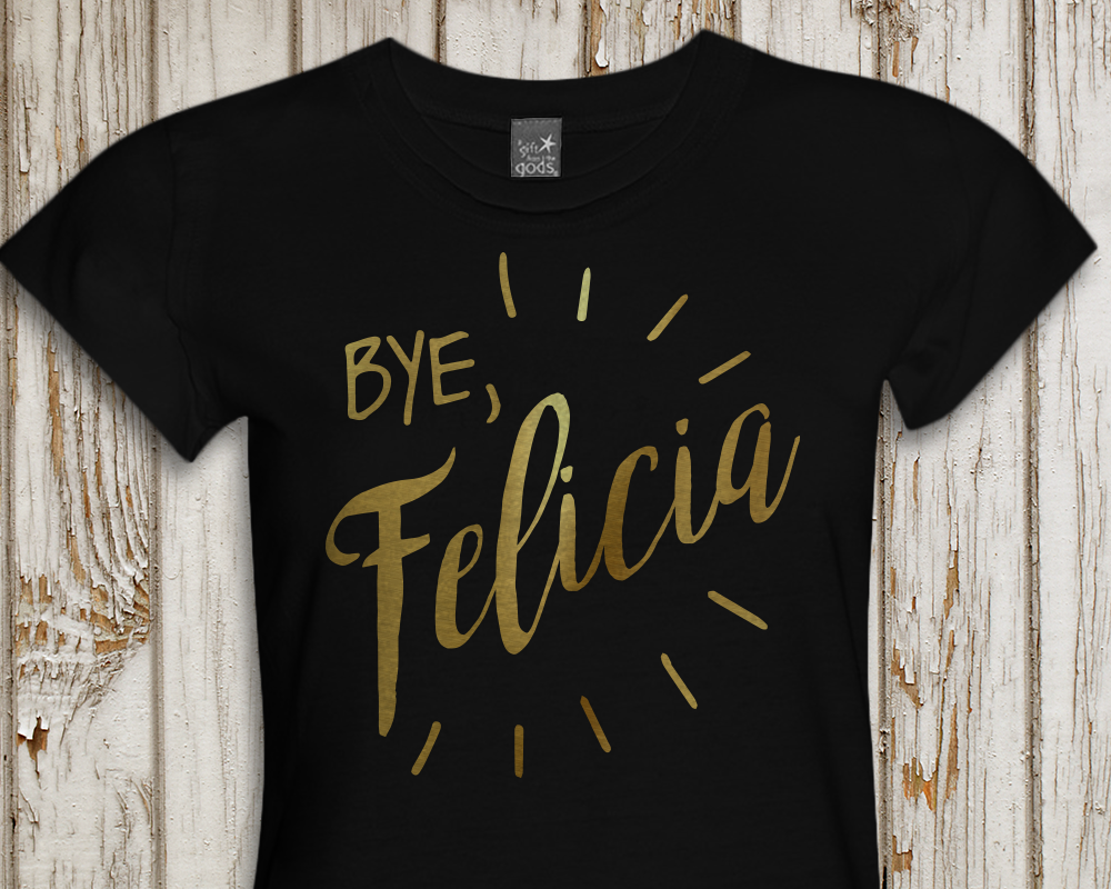 A black tee with the words "Bye, Felicia" in gold with lines radiating all around.