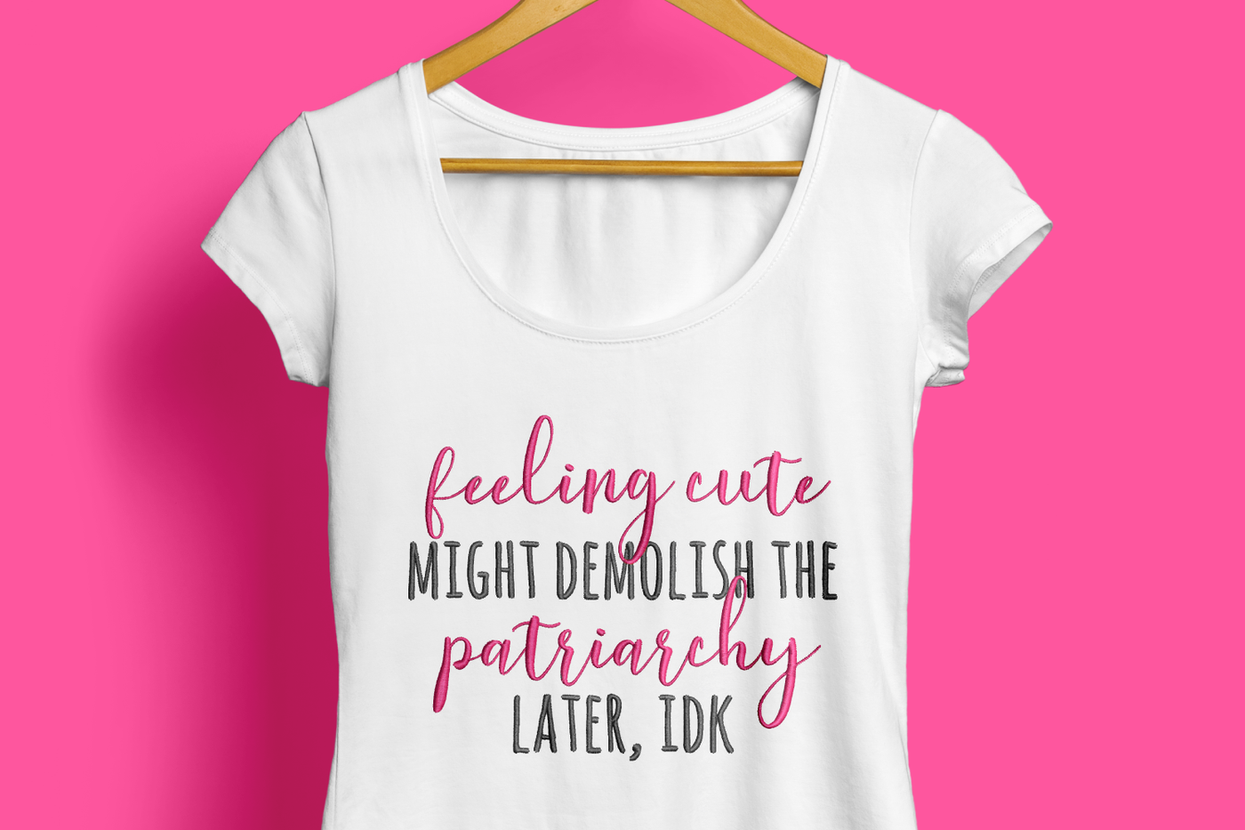 A white shirt with the embroidered phrase "feelign cute might demolish the patriarchy later, IDK"